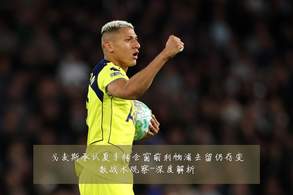 戈麦斯承认夏季转会窗前利物浦去留仍存变数战术观察-深度解析