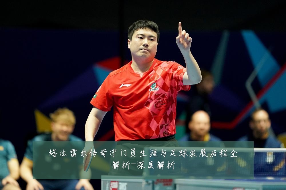 塔法雷尔传奇守门员生涯与足球发展历程全解析-深度解析