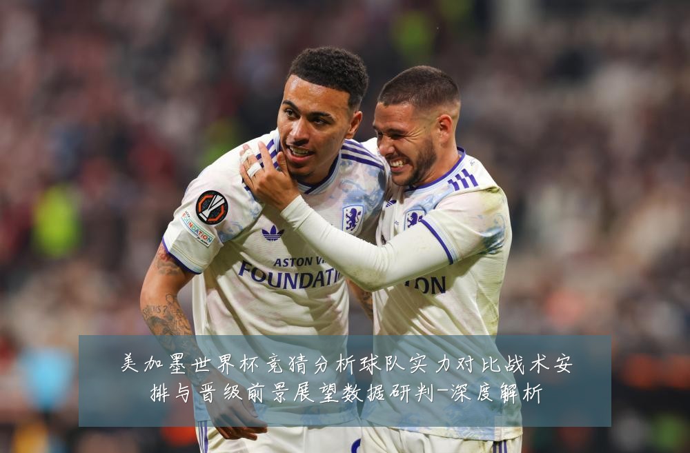 美加墨世界杯竞猜分析球队实力对比战术安排与晋级前景展望数据研判-深度解析