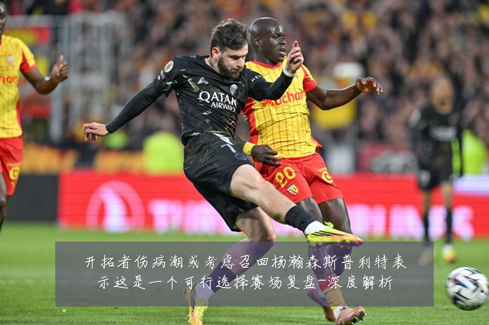 开拓者伤病潮或考虑召回杨瀚森斯普利特表示这是一个可行选择赛场复盘-深度解析
