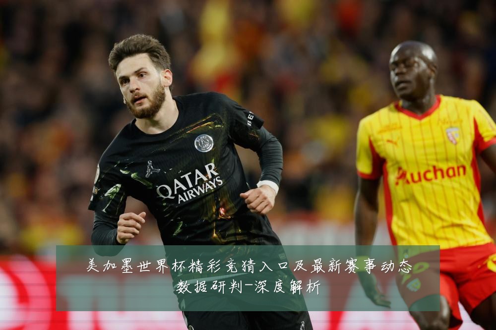 美加墨世界杯精彩竞猜入口及最新赛事动态数据研判-深度解析