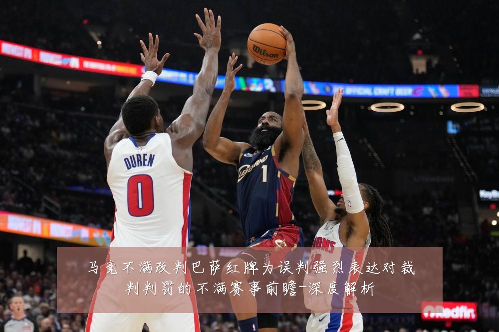 马竞不满改判巴萨红牌为误判强烈表达对裁判判罚的不满赛事前瞻-深度解析