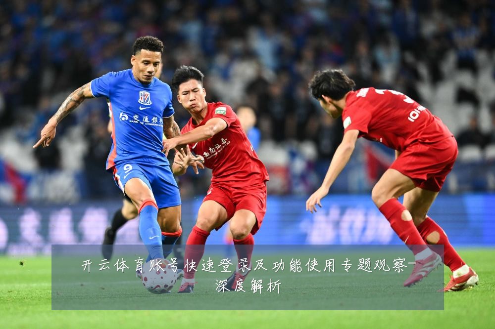 开云体育账号快速登录及功能使用专题观察-深度解析