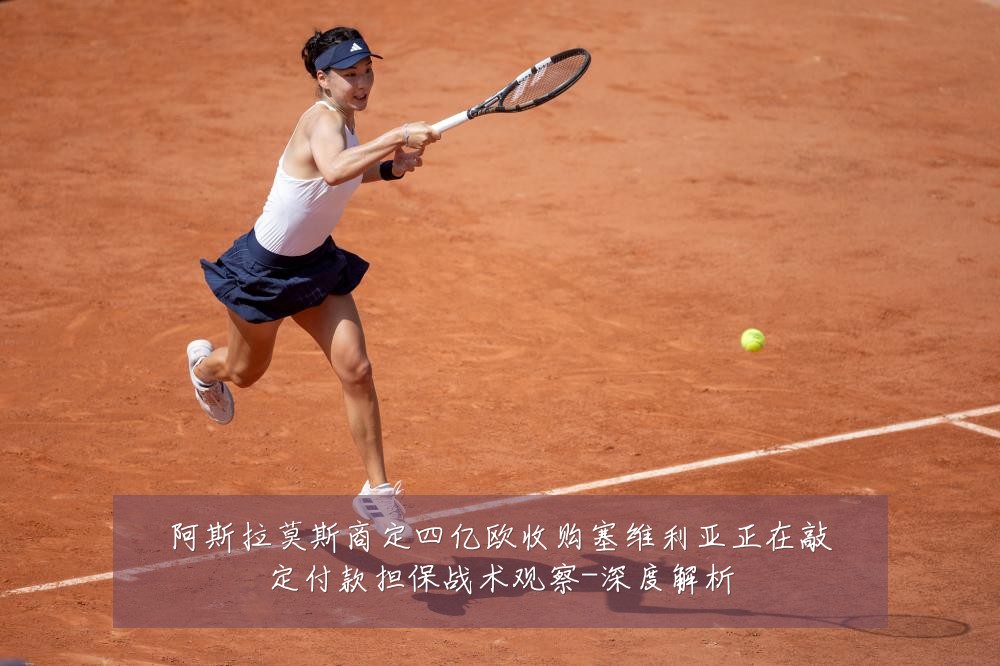 阿斯拉莫斯商定四亿欧收购塞维利亚正在敲定付款担保战术观察-深度解析