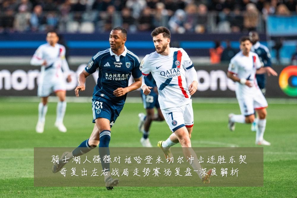 骑士湖人强强对话哈登米切尔冲击连胜东契奇复出左右战局走势赛场复盘-深度解析